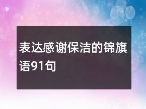 表達(dá)感謝保潔的錦旗語(yǔ)91句