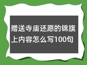 贈送寺廟還愿的錦旗上內(nèi)容怎么寫100句