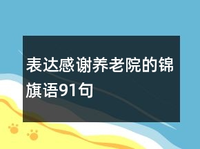 表達(dá)感謝養(yǎng)老院的錦旗語(yǔ)91句