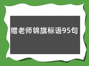贈(zèng)老師錦旗標(biāo)語(yǔ)95句