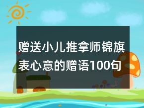 贈(zèng)送小兒推拿師錦旗表心意的贈(zèng)語(yǔ)100句