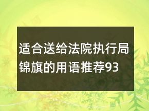 適合送給法院執(zhí)行局錦旗的用語(yǔ)推薦93句