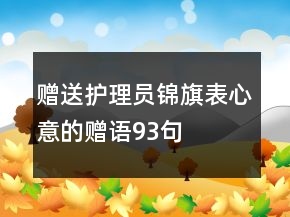 贈(zèng)送護(hù)理員錦旗表心意的贈(zèng)語(yǔ)93句