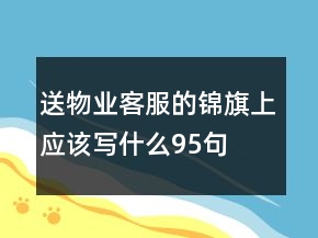 送物業(yè)客服的錦旗上應(yīng)該寫什么95句