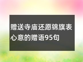 贈(zèng)送寺廟還愿錦旗表心意的贈(zèng)語95句