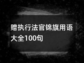 贈(zèng)執(zhí)行法官錦旗用語(yǔ)大全100句