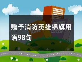 贈(zèng)予消防英雄錦旗用語98句