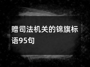 贈(zèng)司法機(jī)關(guān)的錦旗標(biāo)語(yǔ)95句