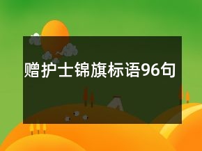 贈(zèng)護(hù)士錦旗標(biāo)語(yǔ)96句