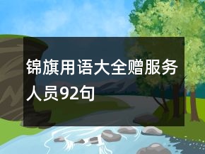 錦旗用語(yǔ)大全贈(zèng)服務(wù)人員92句