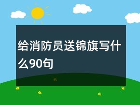 給消防員送錦旗寫(xiě)什么90句