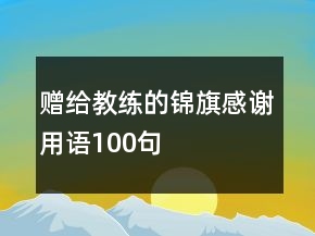 贈(zèng)給教練的錦旗感謝用語(yǔ)100句