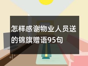 怎樣感謝物業(yè)人員送的錦旗贈(zèng)語(yǔ)95句