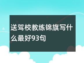 送駕校教練錦旗寫(xiě)什么最好93句