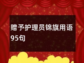 贈(zèng)予護(hù)理員錦旗用語(yǔ)95句