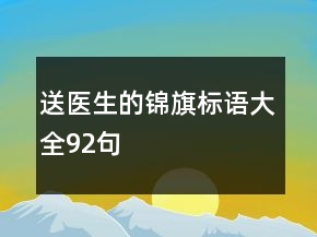 送醫(yī)生的錦旗標(biāo)語大全92句