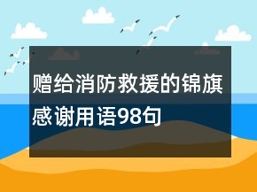 贈給消防救援的錦旗感謝用語98句