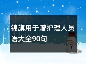 錦旗用于贈(zèng)護(hù)理人員語(yǔ)大全90句