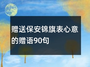 贈(zèng)送保安錦旗表心意的贈(zèng)語(yǔ)90句