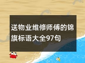 送物業(yè)維修師傅的錦旗標(biāo)語(yǔ)大全97句