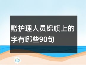 贈護(hù)理人員錦旗上的字有哪些90句
