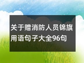 關(guān)于贈(zèng)消防人員錦旗用語(yǔ)句子大全96句