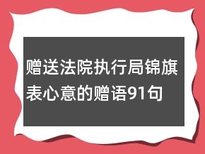 贈送法院執(zhí)行局錦旗表心意的贈語91句