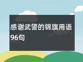 感謝武警的錦旗用語96句