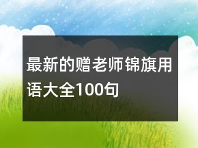 最新的贈(zèng)老師錦旗用語大全100句