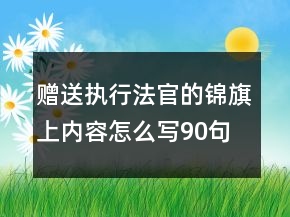 贈(zèng)送執(zhí)行法官的錦旗上內(nèi)容怎么寫(xiě)90句