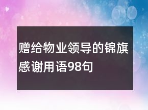 贈給物業(yè)領(lǐng)導(dǎo)的錦旗感謝用語98句