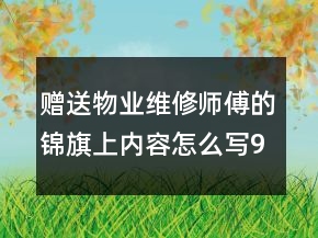 贈送物業(yè)維修師傅的錦旗上內(nèi)容怎么寫90句