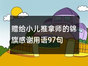 贈(zèng)給小兒推拿師的錦旗感謝用語(yǔ)97句