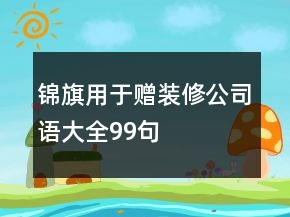 錦旗用于贈(zèng)裝修公司語大全99句