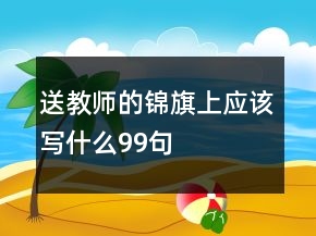 送教師的錦旗上應(yīng)該寫(xiě)什么99句