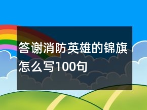 答謝消防英雄的錦旗怎么寫(xiě)100句