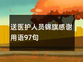 送醫(yī)護(hù)人員錦旗感謝用語(yǔ)97句