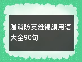 贈(zèng)消防英雄錦旗用語大全90句