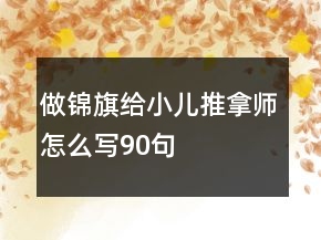 做錦旗給小兒推拿師怎么寫(xiě)90句