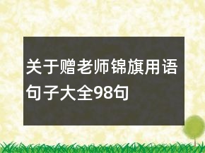 關(guān)于贈(zèng)老師錦旗用語(yǔ)句子大全98句