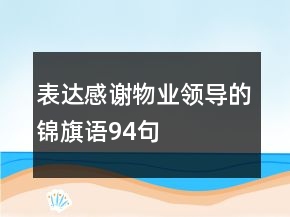 表達(dá)感謝物業(yè)領(lǐng)導(dǎo)的錦旗語94句