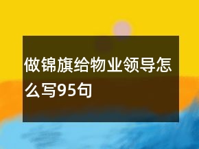 做錦旗給物業(yè)領導怎么寫95句