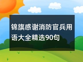 錦旗感謝消防官兵用語(yǔ)大全精選90句