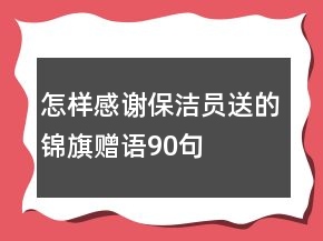 怎樣感謝保潔員送的錦旗贈(zèng)語90句
