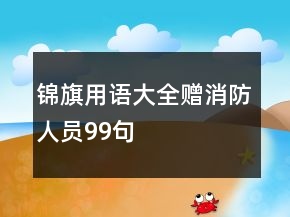 錦旗用語(yǔ)大全贈(zèng)消防人員99句