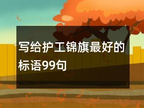 寫給護工錦旗最好的標語99句