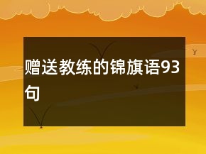 贈(zèng)送教練的錦旗語(yǔ)93句