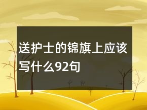 送護(hù)士的錦旗上應(yīng)該寫什么92句