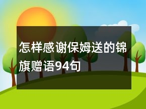 怎樣感謝保姆送的錦旗贈(zèng)語(yǔ)94句