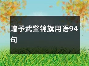 贈(zèng)予武警錦旗用語(yǔ)94句